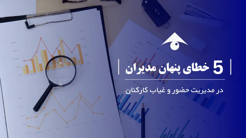 ۵ خطای ویرانگر مدیران در مدیریت حضور و غیاب کارکنان