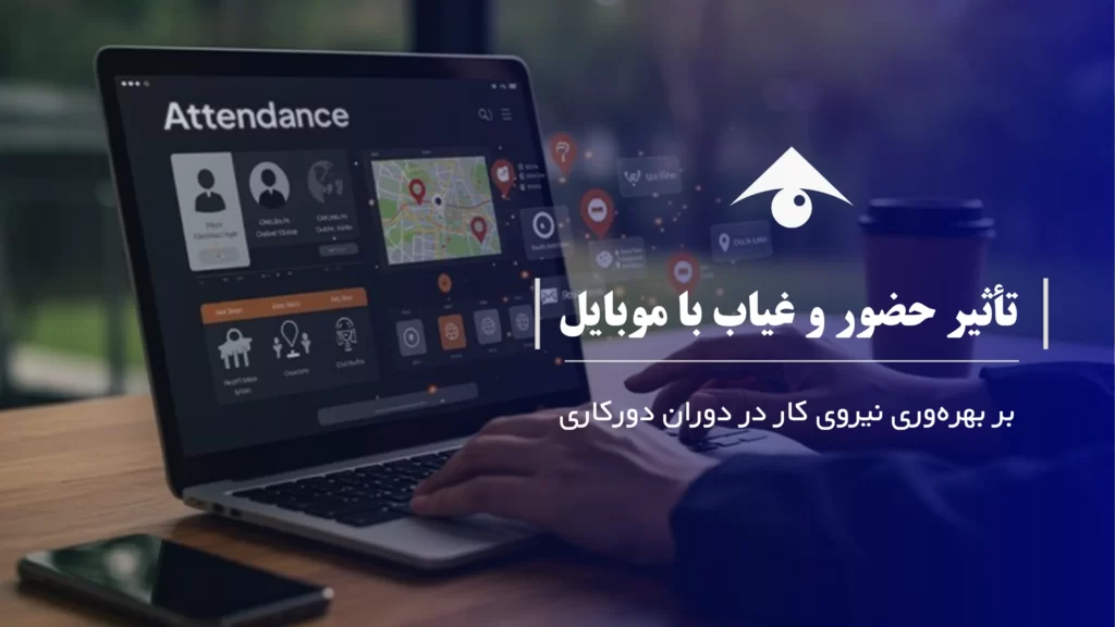 تأثیر حضور و غیاب با موبایل بر بهرهوری نیروی کار در دوران دورکاری