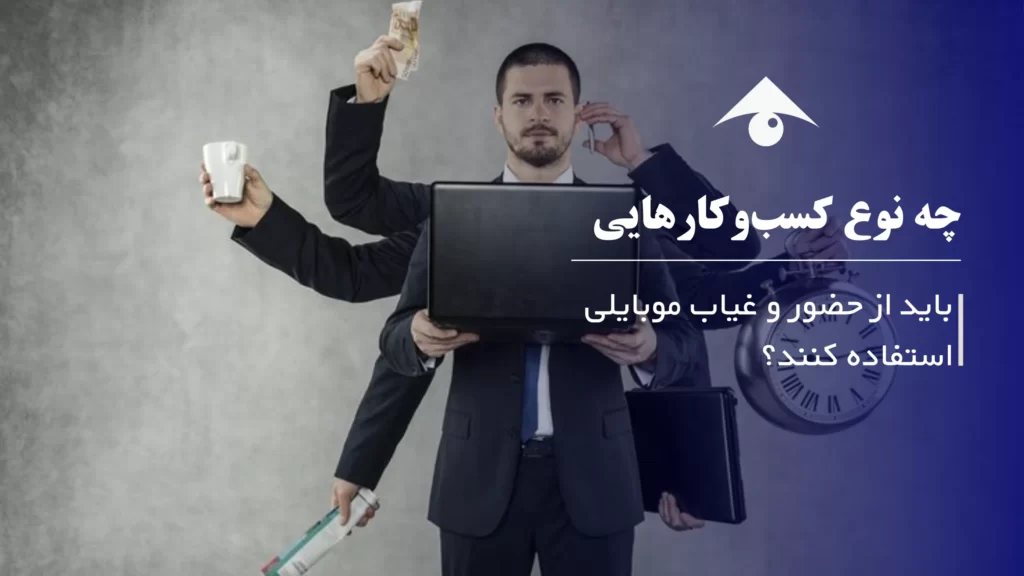 چه نوع کسبوکارهایی باید از حضور و غیاب موبایلی استفاده کنند؟
